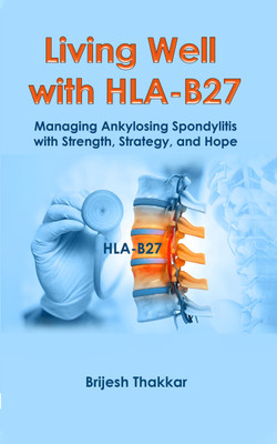 Living Well With HLA-B27 : Managing Ankylosing Spondylitis With Strength, Strategy, and Hope(Paperback, Mr. Brijesh Navnitlal Thakkar)