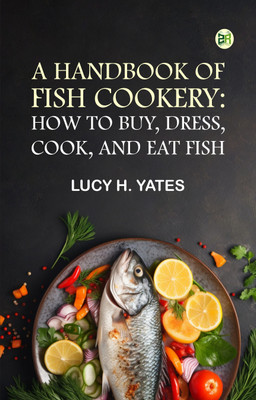A Handbook of Fish Cookery: How to buy, dress, cook, and eat fish(Paperback, Lucy H. Yates)