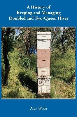 A History of Keeping and Managing Doubled and Two-Queen Hives(English, Hardcover, Wade Alan)