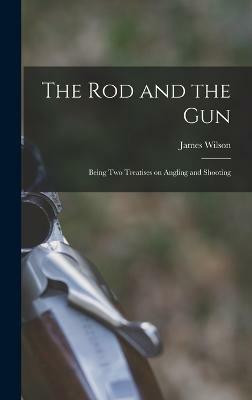 The rod and the gun; Being two Treatises on Angling and Shooting(English, Hardcover, Wilson James)