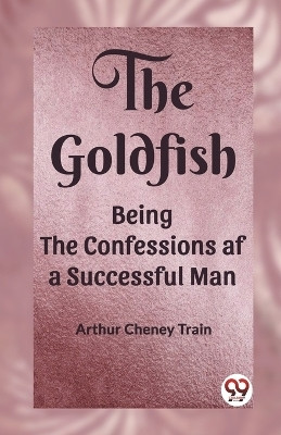 The GoldfishBeing the Confessions af a Successful Man (Edition2023)(English, Paperback, Train Arthur Cheney)