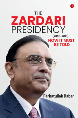 The Zardari Presidency (2008-2013): Now It Must Be Told(Hardcover, Farhatullah Babar)