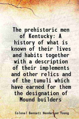 The prehistoric men of Kentucky A history of what is known of their lives and habits together with a description of their implements and other relics and of the tumuli which have earned fo [Hardcover](Hardcover, Colonel Bennett Henderson Young)