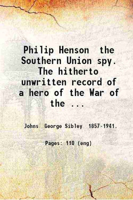 Philip Henson the Southern Union spy. The hitherto unwritten record of a hero of the War of the Rebellion. 1887 [Hardcover](Hardcover, Johns George Sibley .)