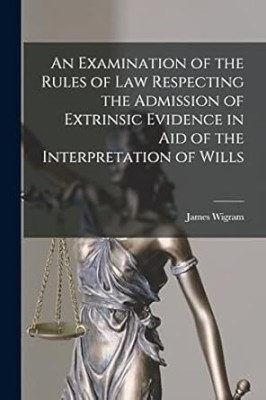 Examination of the Rules of Law, respecting
the Admission of Extrinsic Evidence in Aid of
the Interpretation of Wills(Paperback, Wigram, James, Sanger, Charles Percy)