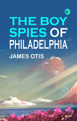 The Boy Spies of Philadelphia(Paperback, James Otis)