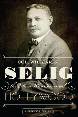 Col. William N. Selig, the Man Who Invented Hollywood(English, Paperback, Erish Andrew A.)