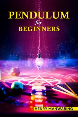 PENDULUM FOR BEGINNERS  - The Practical Guide to Dowsing and Healing to Discover Your Inner Magic and Change Your Life Forever (2022 Guide for beginners)(English, Paperback, Henry Manwaring)