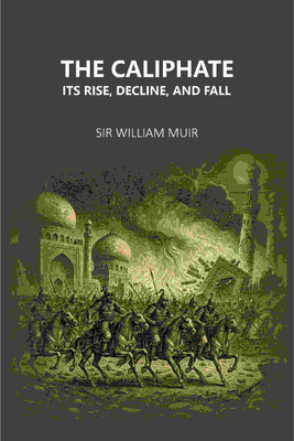 The Caliphate Its Rise, Decline, And Fall(Paperback, Sir William Muir)