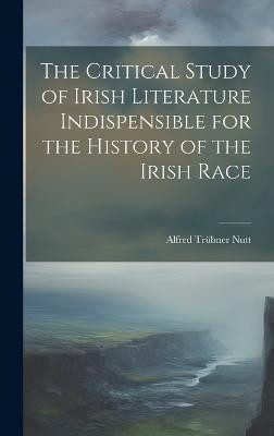 The Critical Study of Irish Literature Indispensible for the History of the Irish Race(English, Hardcover, Nutt Alfred Truebner)