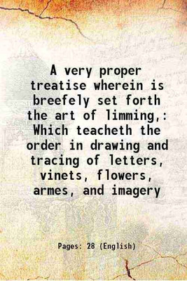 A very proper treatise wherein is breefely set forth the art of limming, Which teacheth the order in drawing and tracing of letters, vinets, flowers, armes, and imagery 1596 [Hardcover](Hardcover, Anonymous)