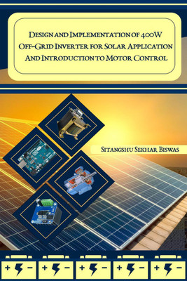 DESIGN AND IMPLEMENTATION OF 400W OFF –GRID INVERTER FOR SOLAR APPLICATION AND INTRODUCTION TO MOTOR CONTROL(English, Paperback, Sitangshu Sekhar Biswas)