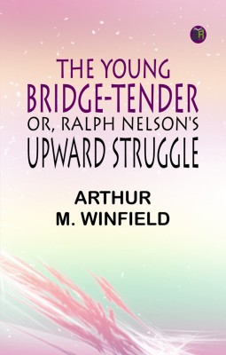 The Young Bridge-Tender; or, Ralph Nelson's Upward Struggle(Paperback, ARTHUR M. WINFIELD)