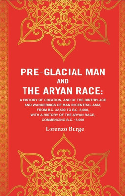 Pre-glacial Man and the Aryan Race: A History of Creation, and of the Birthplace and Wanderings of Man in Central Asia, from B.C. 32,500 to B.C. 8,000(Paperback, Lorenzo Burge)
