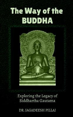 The Way of the Buddha  - Exploring the Legacy of Siddhartha Gautama(English, Paperback, Pillai Jagadeesh)