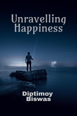 Unravelling Happiness  - How To Achieve A First Person Happiness Of The Highest Stage By Yoga, Science And Spirituality(English, Hardcover, Diptimoy Biswas)