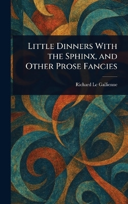 Little Dinners With the Sphinx, and Other Prose Fancies(English, Hardcover, Le Gallienne Richard)