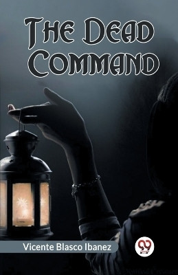 The Dead Command(English, Paperback, Blasco Ibanez Vicente)