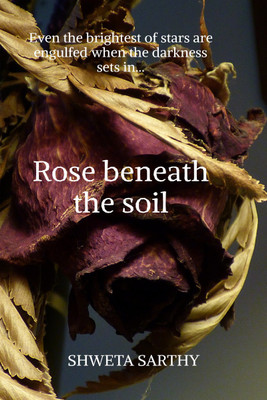 Rose Beneath The Soil  - Even the darkest of stars are engulfed when the darkness sets in(English, Paperback, Sarthy Shweta)