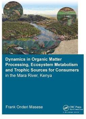 Dynamics in Organic Matter Processing, Ecosystem Metabolism and Tropic Sources for Consumers in the Mara River, Kenya(English, Hardcover, Masese Frank Onderi)