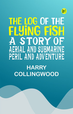 The Log of the Flying Fish: A Story of Aerial and Submarine Peril and Adventure(Paperback, Harry Collingwood)