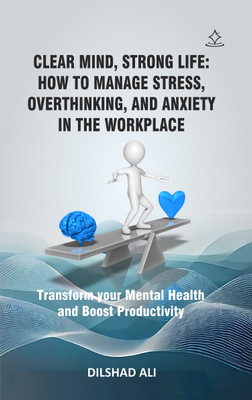Clear Mind, Strong Life: How to Manage Stress, Overthinking, and Anxiety in the Workplace - Transform your Mental Health and Boost Productivity(Paperback, Dilshad Ali)