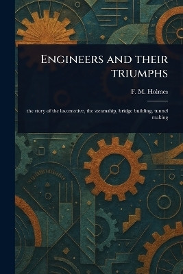 Engineers and Their Triumphs(English, Paperback, Holmes F M (Frederic Morell))