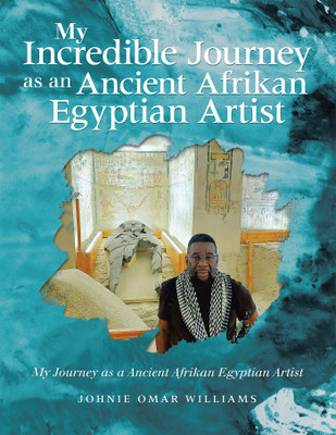 MY INCREDIBLE JOURNEY AS AN ANCIENT AFRIKAN EGYPTIAN ARTIST MY JOURNEY AS A ANCIENT AFRIKAN EGYPTIAN ARTIST(Paperback, Johnie Omar Williams)