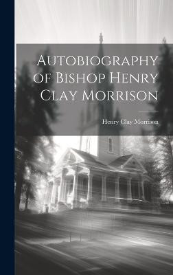 Autobiography of Bishop Henry Clay Morrison(English, Hardcover, Morrison Henry Clay)
