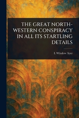 The Great North-Western Conspiracy in All Its Startling Details(English, Paperback, Ayer I Winslow)