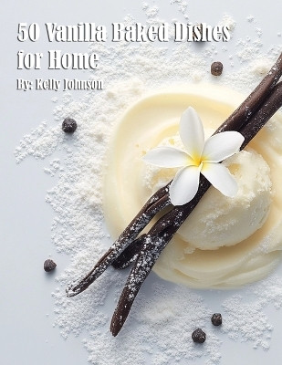 50 Vanilla Baked Dishes for Home(English, Paperback, Johnson Kelly)