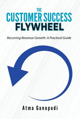 The Customer Success FlyWheel: Recurring Revenue Growth: A Practical Guide.(Paperback, Atma Gunupudi)