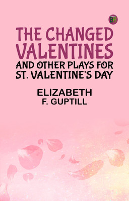 The Changed Valentines, and Other Plays for St. Valentine's Day(Paperback, Elizabeth F. Guptill)