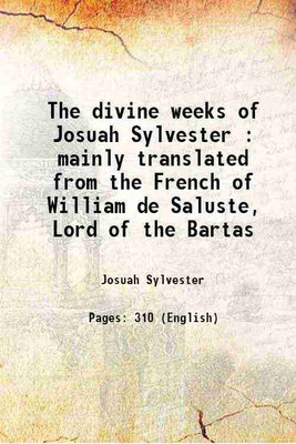 The divine weeks of Josuah Sylvester : mainly translated from the French of William de Saluste, Lord of the Bartas 1908 [Hardcover](Hardcover, Josuah Sylvester)