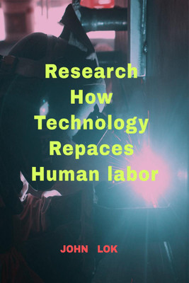 Research How Technology Repaces Human labor(English, Paperback, John Lok)