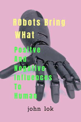 Robots Bring What Positive & Negative Influences(English, Paperback, Lok John)