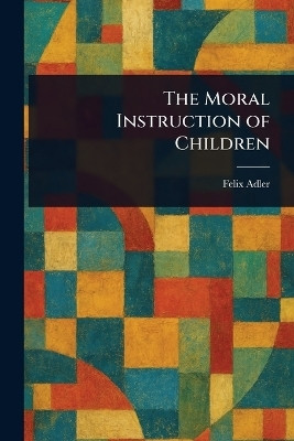 The Moral Instruction of Children(English, Paperback, Adler Felix)