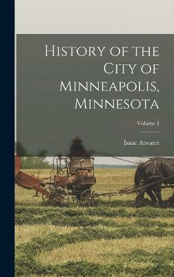 History of the City of Minneapolis, Minnesota; Volume 1(English, Hardcover, Atwater Isaac)