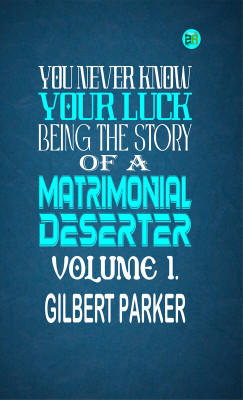 You Never Know Your Luck; being the story of a matrimonial deserter. Volume 1.(Paperback, Gilbert Parker)