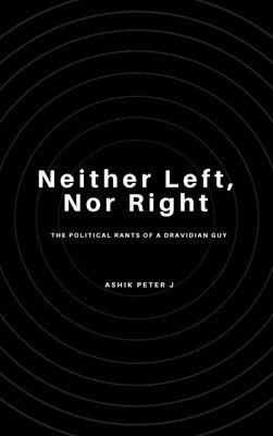 Neither left, nor right (The political rants of a dravidian guy)(Paperback, Ashik Peter J)