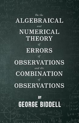 On The Algebraical And Numerical Theory Of Errors Of Observations And The Combination Of Observations(English, Paperback, Biddell George)