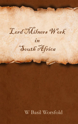 Lord Milners Work in South Africa(Hardcover, W Basil Worsfold)