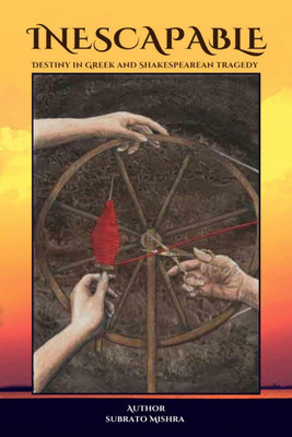 INESCAPABLE  - DESTINY IN GREEK AND SHAKESPEAREAN TRAGEDY(English, Paperback, Subrato Mishra)