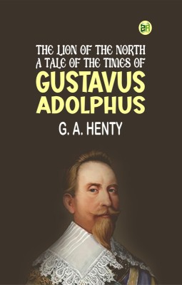 The Lion of the North: A Tale of the Times of Gustavus Adolphus(Paperback, G. A. Henty)