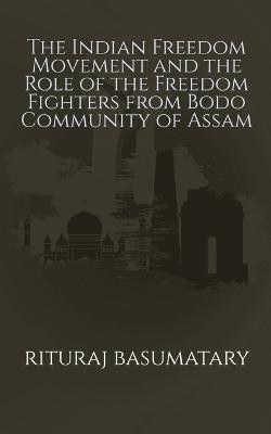 The Indian Freedom Movement and the Role of the Freedom Fighters from Bodo Community of Assam(English, Paperback, Basumatary Rituraj)