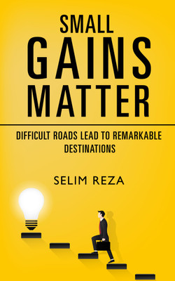 Small Gains Matter - Difficult Roads Lead to Remarkable Destinations(Paperback, Selim Reza)