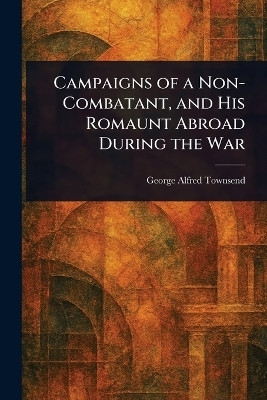 Campaigns of a Non-Combatant, and His Romaunt Abroad During the War(English, Paperback, Townsend George Alfred)