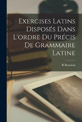 Exercises Latins Disposes Dans L'ordre Du Precis De Grammaire Latine(French, Paperback, Boussion R)