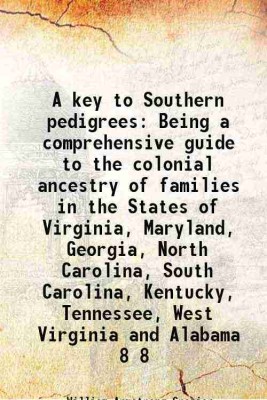 A key to Southern pedigrees Being a comprehensive guide to the colonial ancestry of families in the States of Virginia, Maryland, Georgia, North Carolina, South Carolina, Kentucky, Tennessee, West Virginia and Alabama Volume 8 1911 [Hardcover](Hardcover, William Armstrong Crozier(Ed.))