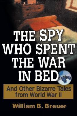 The Spy Who Spent the War in Bed  - And Other Bizarre Tales from World War II(English, Paperback, Breuer William B.)